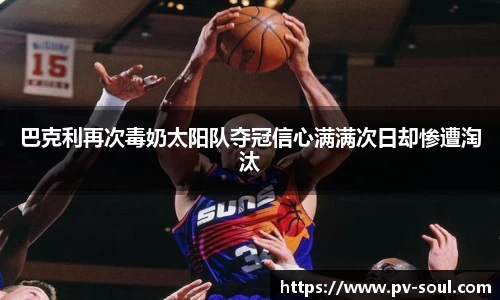 巴克利再次毒奶太阳队夺冠信心满满次日却惨遭淘汰