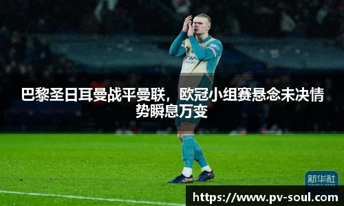 巴黎圣日耳曼战平曼联，欧冠小组赛悬念未决情势瞬息万变