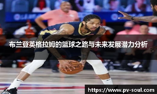 布兰登英格拉姆的篮球之路与未来发展潜力分析