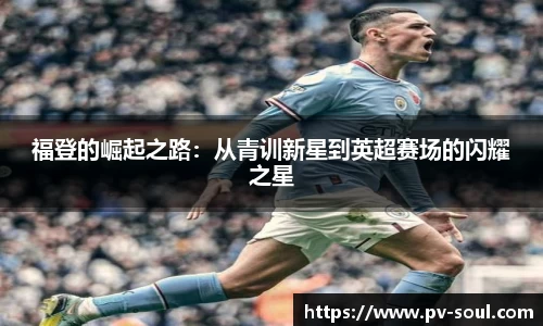 福登的崛起之路：从青训新星到英超赛场的闪耀之星