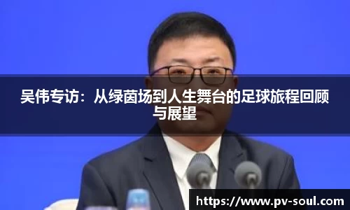 吴伟专访：从绿茵场到人生舞台的足球旅程回顾与展望