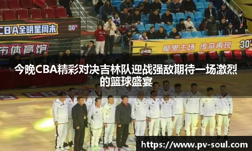 今晚CBA精彩对决吉林队迎战强敌期待一场激烈的篮球盛宴