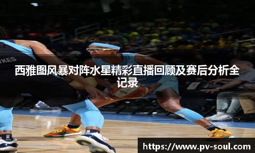 西雅图风暴对阵水星精彩直播回顾及赛后分析全记录