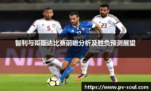 智利与哥斯达比赛前瞻分析及胜负预测展望