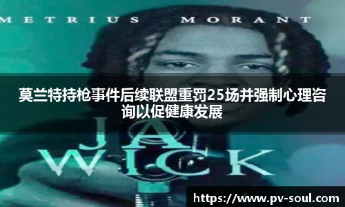 莫兰特持枪事件后续联盟重罚25场并强制心理咨询以促健康发展